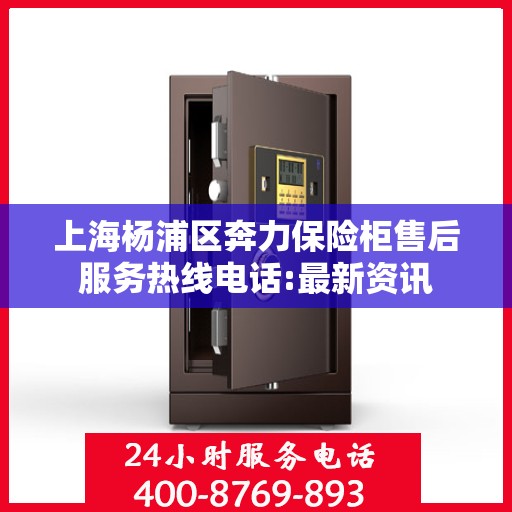 上海杨浦区奔力保险柜售后服务热线电话:最新资讯