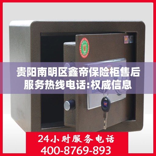 贵阳南明区鑫帝保险柜售后服务热线电话:权威信息