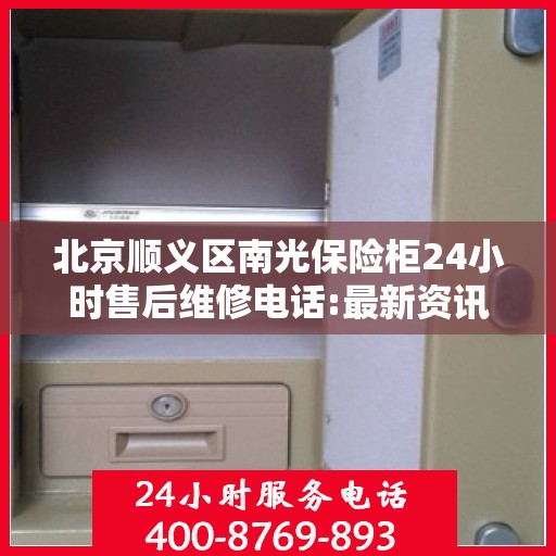 北京顺义区南光保险柜24小时售后维修电话:最新资讯