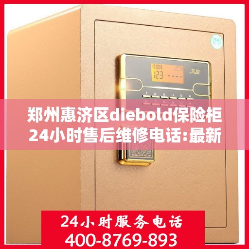 郑州惠济区diebold保险柜24小时售后维修电话:最新权威推荐