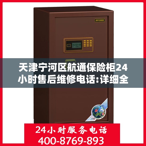 天津宁河区航通保险柜24小时售后维修电话:详细全面攻略