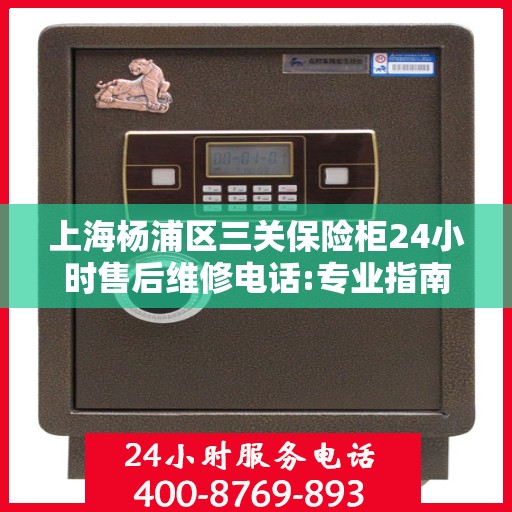 上海杨浦区三关保险柜24小时售后维修电话:专业指南最新攻略