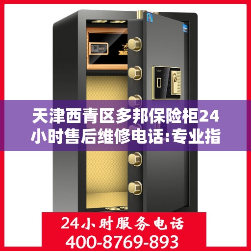 天津西青区多邦保险柜24小时售后维修电话:专业指南最新攻略