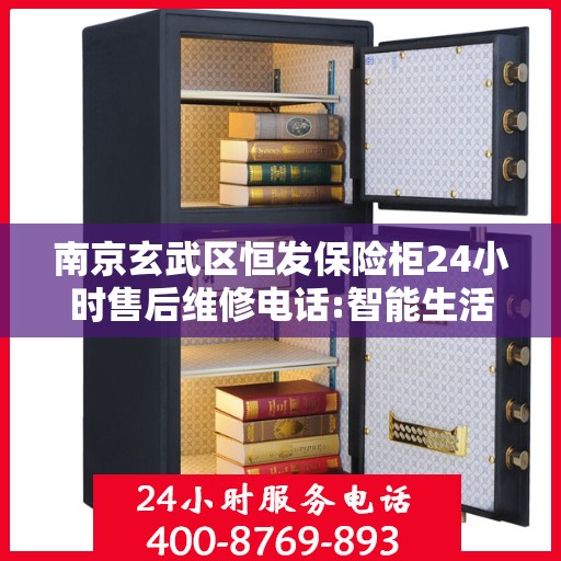 南京玄武区恒发保险柜24小时售后维修电话:智能生活缔造者