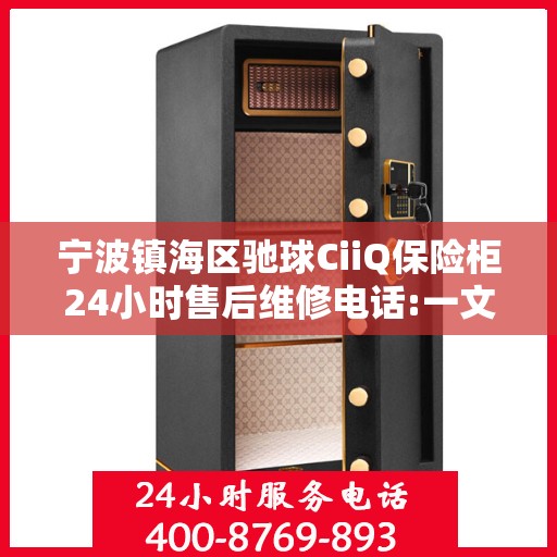宁波镇海区驰球CiiQ保险柜24小时售后维修电话:一文读懂