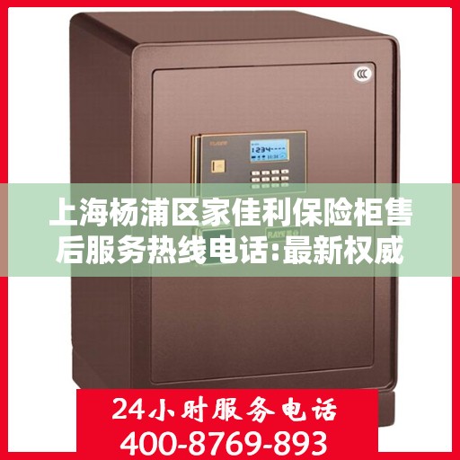 上海杨浦区家佳利保险柜售后服务热线电话:最新权威推荐
