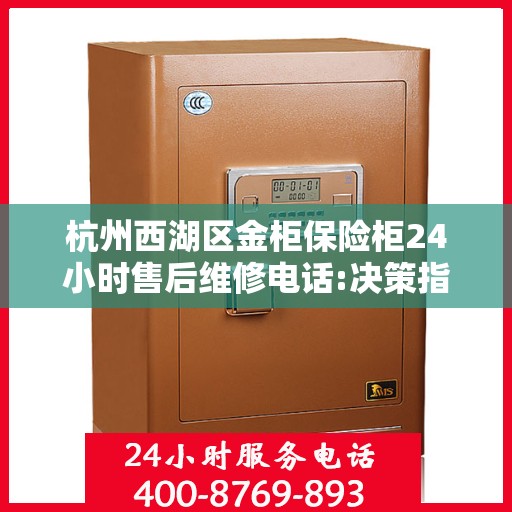 杭州西湖区金柜保险柜24小时售后维修电话:决策指南