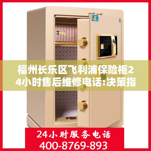 福州长乐区飞利浦保险柜24小时售后维修电话:决策指南