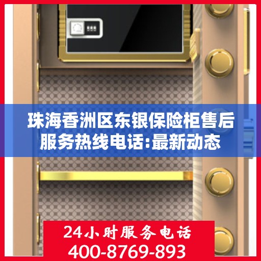 珠海香洲区东银保险柜售后服务热线电话:最新动态