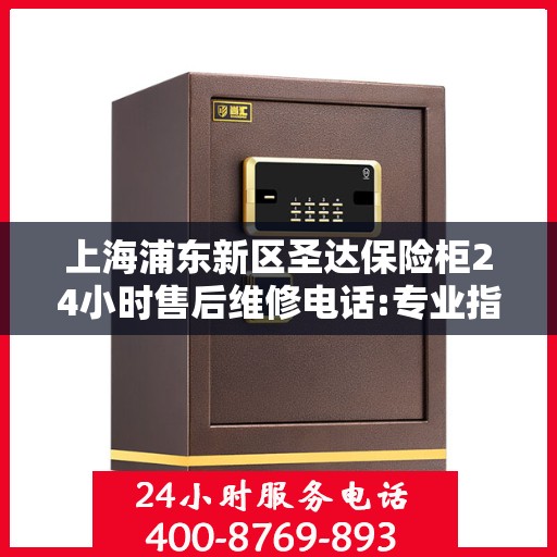 上海浦东新区圣达保险柜24小时售后维修电话:专业指南最新攻略