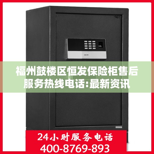 福州鼓楼区恒发保险柜售后服务热线电话:最新资讯