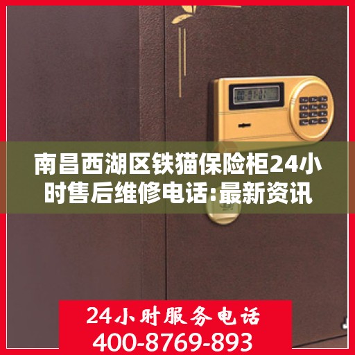 南昌西湖区铁猫保险柜24小时售后维修电话:最新资讯