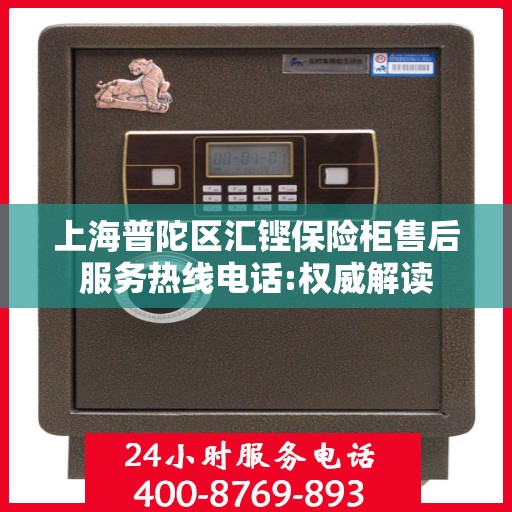 上海普陀区汇铿保险柜售后服务热线电话:权威解读