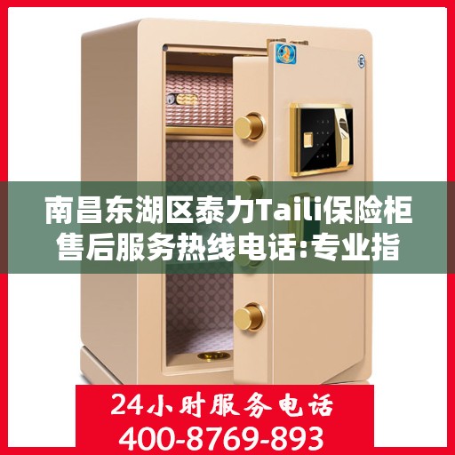 南昌东湖区泰力Taili保险柜售后服务热线电话:专业指南最新攻略