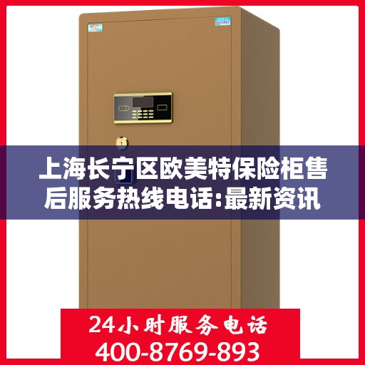 上海长宁区欧美特保险柜售后服务热线电话:最新资讯