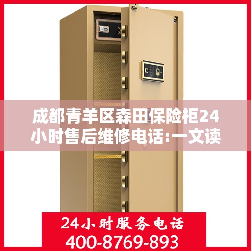 成都青羊区森田保险柜24小时售后维修电话:一文读懂