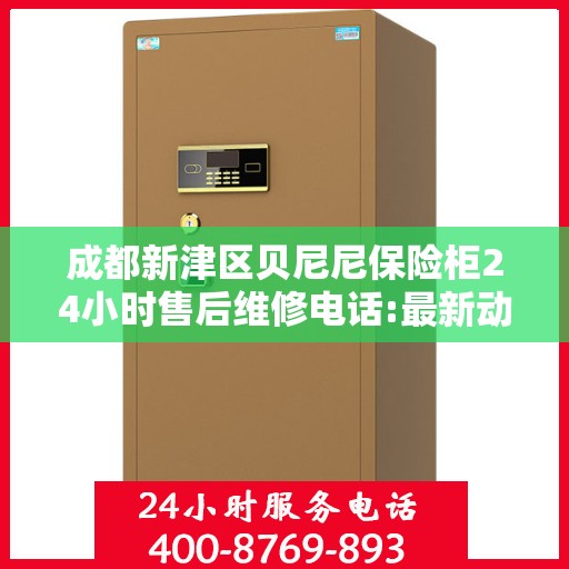 成都新津区贝尼尼保险柜24小时售后维修电话:最新动态