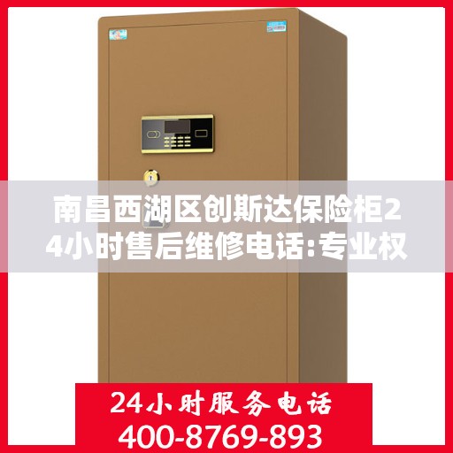 南昌西湖区创斯达保险柜24小时售后维修电话:专业权威指南