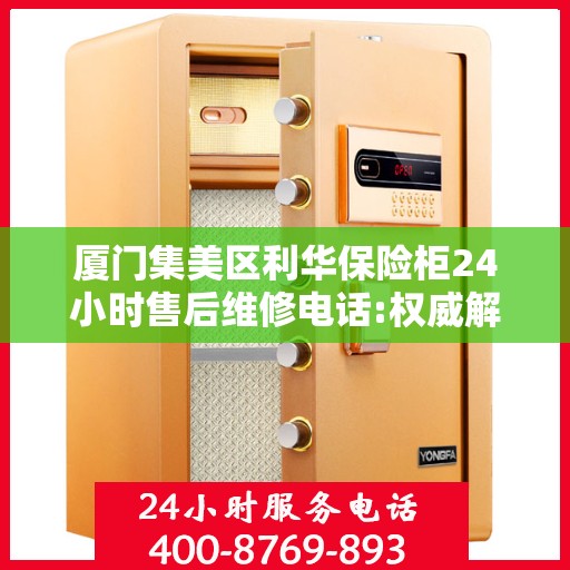 厦门集美区利华保险柜24小时售后维修电话:权威解读