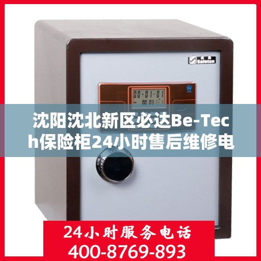 沈阳沈北新区必达Be-Tech保险柜24小时售后维修电话:专业权威指南