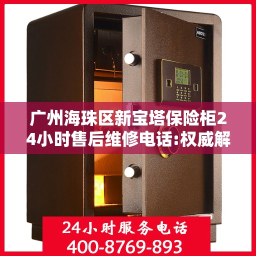 广州海珠区新宝塔保险柜24小时售后维修电话:权威解读