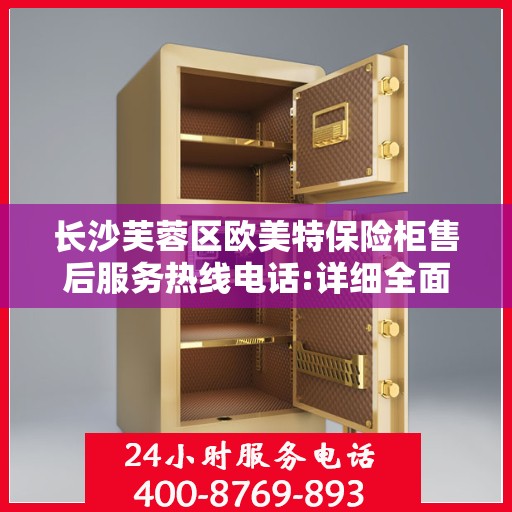 长沙芙蓉区欧美特保险柜售后服务热线电话:详细全面攻略