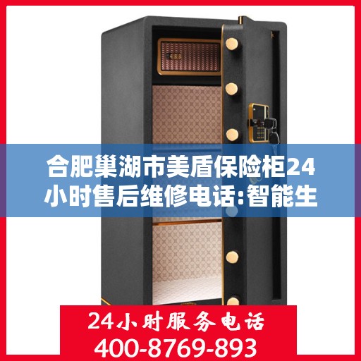 合肥巢湖市美盾保险柜24小时售后维修电话:智能生活缔造者
