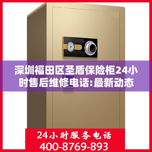 深圳福田区圣盾保险柜24小时售后维修电话:最新动态