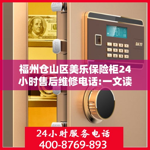 福州仓山区美乐保险柜24小时售后维修电话:一文读懂