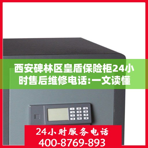 西安碑林区皇盾保险柜24小时售后维修电话:一文读懂