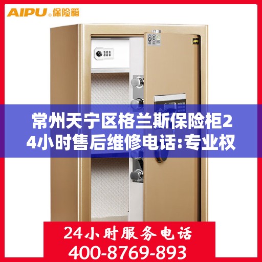 常州天宁区格兰斯保险柜24小时售后维修电话:专业权威指南