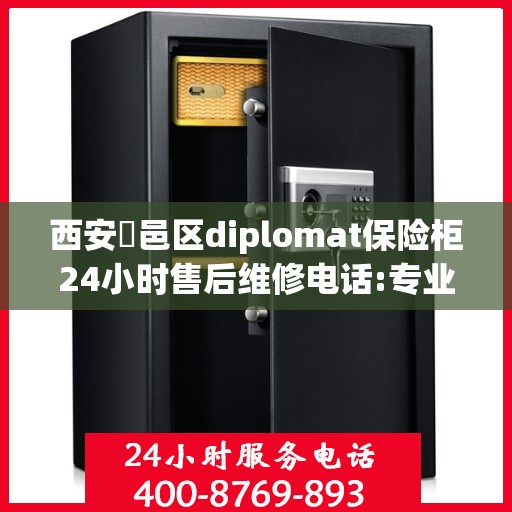 西安鄠邑区diplomat保险柜24小时售后维修电话:专业指南最新攻略