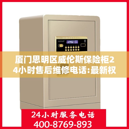 厦门思明区威伦斯保险柜24小时售后维修电话:最新权威推荐