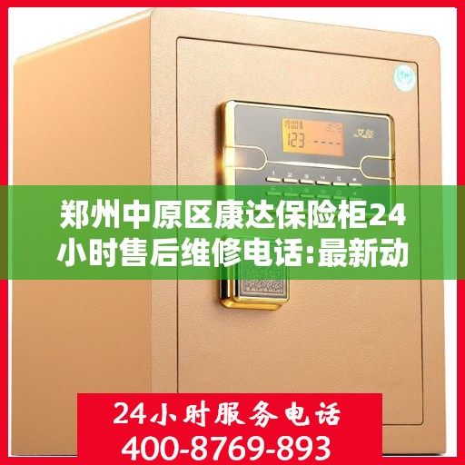 郑州中原区康达保险柜24小时售后维修电话:最新动态