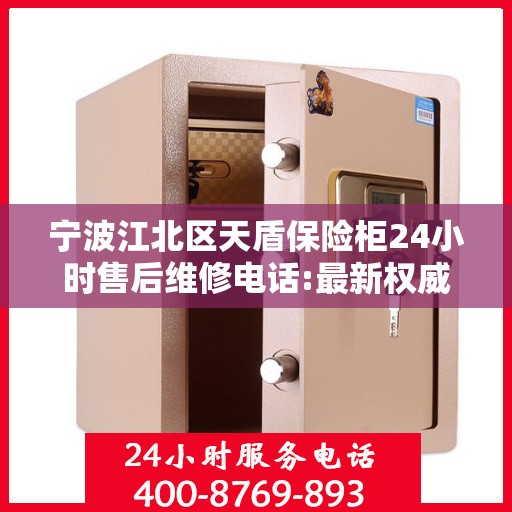 宁波江北区天盾保险柜24小时售后维修电话:最新权威推荐
