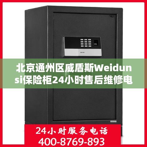 北京通州区威盾斯Weidunsi保险柜24小时售后维修电话:权威解读