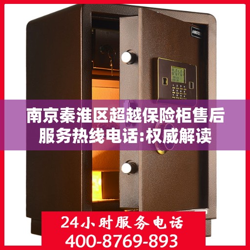 南京秦淮区超越保险柜售后服务热线电话:权威解读