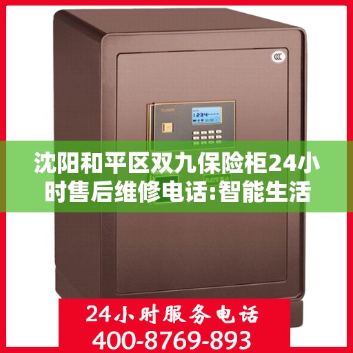 沈阳和平区双九保险柜24小时售后维修电话:智能生活缔造者