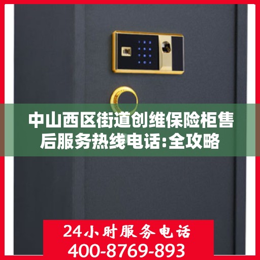 中山西区街道创维保险柜售后服务热线电话:全攻略