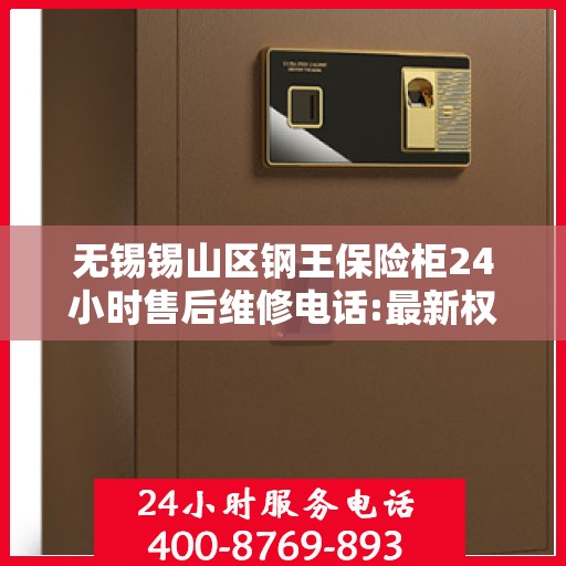 无锡锡山区钢王保险柜24小时售后维修电话:最新权威推荐