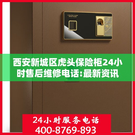 西安新城区虎头保险柜24小时售后维修电话:最新资讯