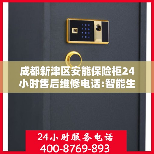 成都新津区安能保险柜24小时售后维修电话:智能生活缔造者