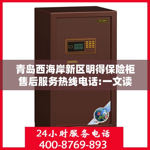 青岛西海岸新区明得保险柜售后服务热线电话:一文读懂