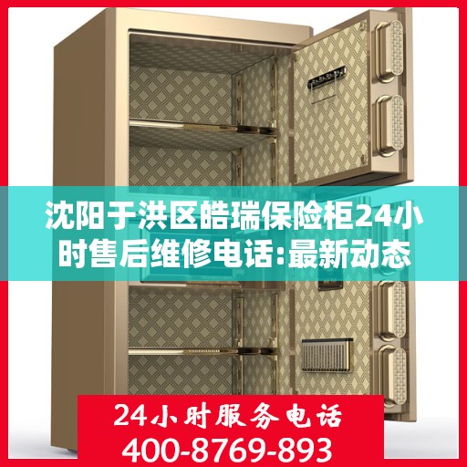 沈阳于洪区皓瑞保险柜24小时售后维修电话:最新动态