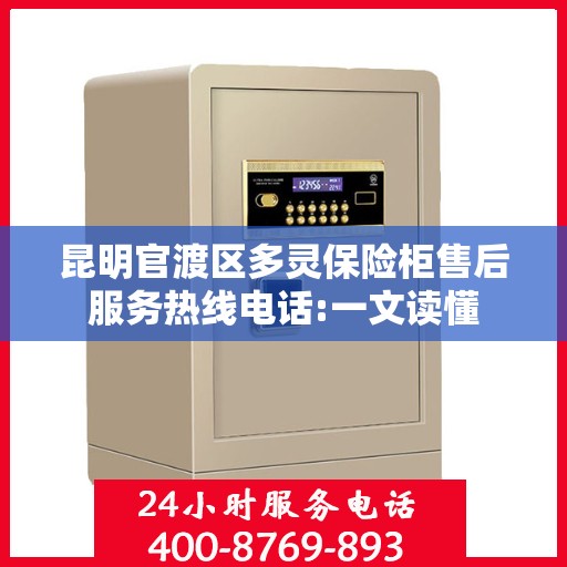 昆明官渡区多灵保险柜售后服务热线电话:一文读懂