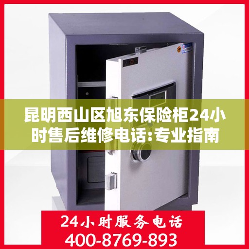 昆明西山区旭东保险柜24小时售后维修电话:专业指南最新攻略