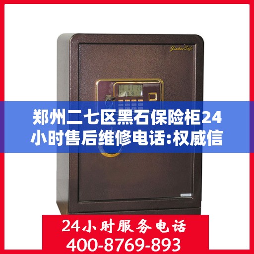 郑州二七区黑石保险柜24小时售后维修电话:权威信息