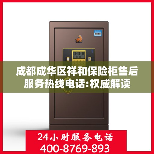 成都成华区祥和保险柜售后服务热线电话:权威解读