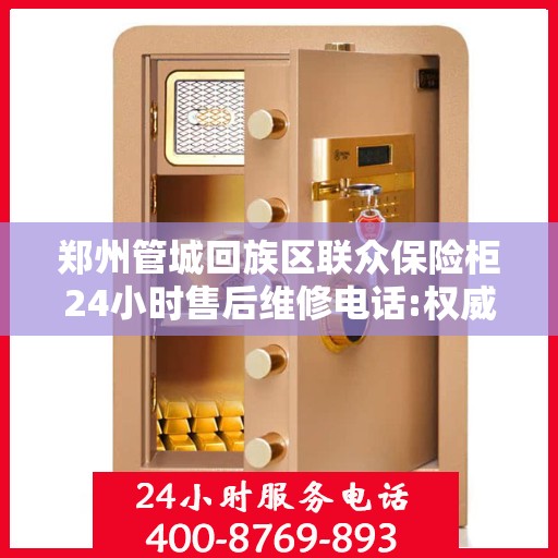 郑州管城回族区联众保险柜24小时售后维修电话:权威解读