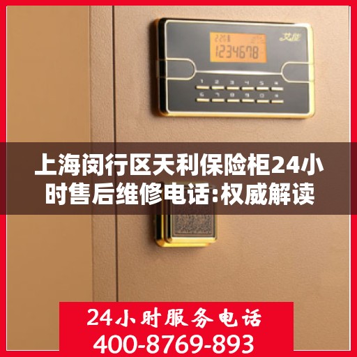 上海闵行区天利保险柜24小时售后维修电话:权威解读